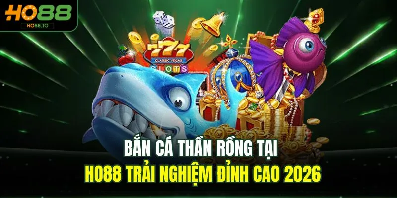 Bắn Cá Thần Rồng Tại HO88 Trải Nghiệm Đỉnh Cao 2026 Bắn Cá Thần Rồng Tại HO88 Trải Nghiệm Đỉnh Cao 2026